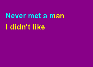 Never met a man
I didn't like