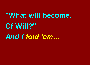 What will become,
Of Will?

And I told 'em...