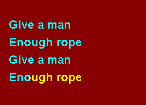 Give a man
Enough rope

Give a man
Enough rope