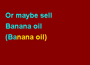 Or maybe sell
Banana oil

(Banana oil)