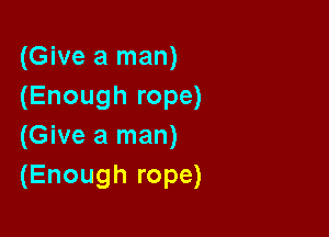 (Give a man)
(Enough rope)

(Give a man)
(Enough rope)