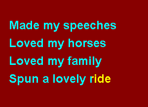 Made my speeches
Loved my horses

Loved my family
Spun a lovely ride