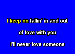 I keep on fallin' in and out

of love with you

I'll never love someone