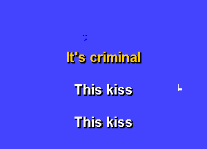 It's criminal

This kiss

This kiss