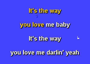 It's the way
you love me baby

It's the way L

you love me darlin' yeah