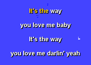 It's the way
you love me baby

It's the way L

you love me darlin' yeah