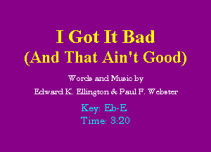 I Got It Bad
(And That Ain't Good)

Words and Munc by
Edwavd K Ellington 3c Paul F Webster

Keyi Eb-E
Time 3 20
