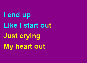 I end up
Like I start out

Just crying
My heart out