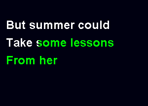 But summer could
Take some lessons

From her