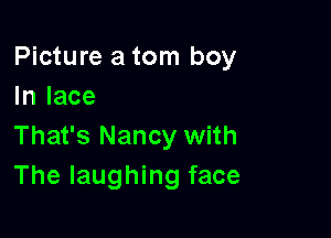 Picture a torn boy
In lace

That's Nancy with
The laughing face
