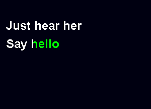Just hear her
Say hello