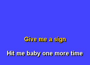 Give me a sign

Hit me baby one more time