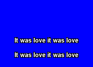 It was love it was love

It was love it was love