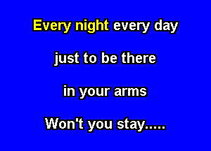 Every night every day

just to be there
in your arms

Won't you stay .....