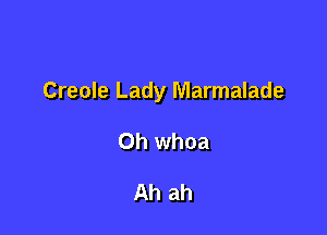 Creole Lady Marmalade

Oh whoa

Ah ah