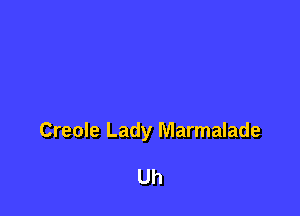 Creole Lady Marmalade

Uh