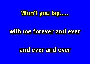 Won't you lay .....

with me forever and ever

and ever and ever