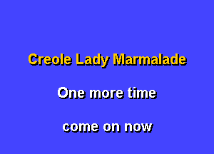 Creole Lady Marmalade

One more time

come on now