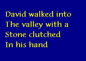 David walked into
The valley with a

Stone clutched
In his hand
