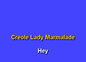 Creole Lady Marmalade

Hey