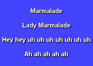 Marmalade

Lady Marmalade

Hey hey uh uh uh uh uh uh uh

Ah ah ah ah ah