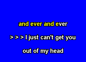 and ever and ever

ljust can't get you

out of my head