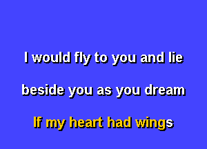 I would fly to you and lie

beside you as you dream

If my heart had wings