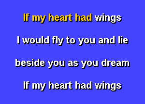 If my heart had wings

I would fly to you and lie

beside you as you dream

If my heart had wings