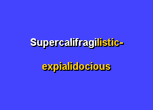 Supercalifragilistic-

expialidocious