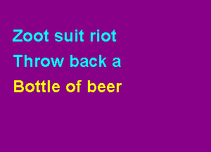 Zoot suit riot
Throw back a

Bottle of beer