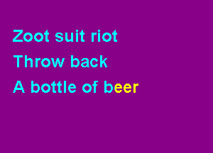 Zoot suit riot
Throw back

A bottle of beer