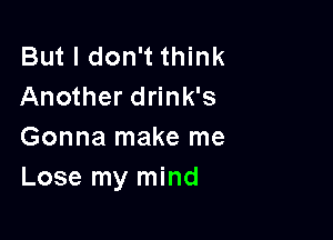 But I don't think
Another drink's

Gonna make me
Lose my mind