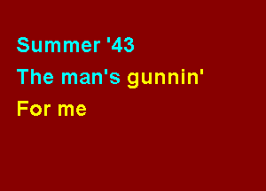 Summer '43
The man's gunnin'

For me