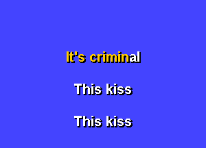 It's criminal

This kiss

This kiss