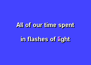 All of our time spent

in flashes of Eight