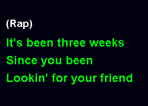 (Rap)
It's been three weeks

Since you been
Lookin' for your friend