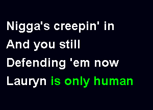 Nigga's creepin' in
And you still

Defending 'em now
Lauryn is only human