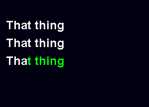 That thing
That thing

That thing