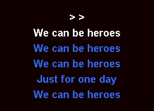 ?'

We can be heroes