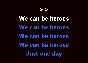 ?'

We can be heroes