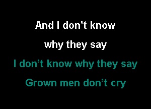 And I dth know
why they say

I dowt know why they say

Grown men don t cry