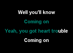 Well you'll know

Coming on

Yeah, you got heart trouble

Coming on