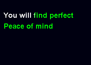 You will find perfect
Peace of mind