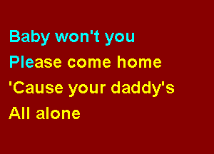 Baby won't you
Please come home

'Cause your daddy's
All alone