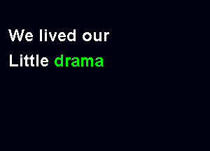 We lived our
Little drama