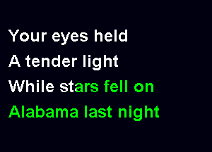 Your eyes held
A tender light

While stars fell on
Alabama last night