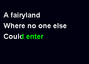 A fairyland
Where no one else

Could enter