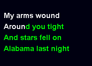 My arms wound
Around you tight

And stars fell on
Alabama last night