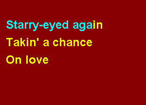 Starry-eyed again
Takin' a chance

On love
