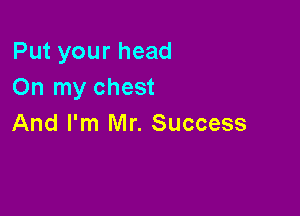 Put your head
On my chest

And I'm Mr. Success